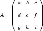 A=\left( \begin{array}{ccc} a & b & c \\ 
 \\ d & e & f \\ 
 \\ g & h & i \end{array} \right) 